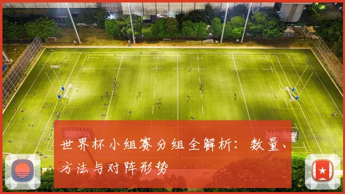 世界杯小组赛分组全解析：数量、方法与对阵形势