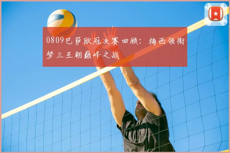 0809巴萨欧冠决赛回顾：梅西领衔梦三王朝巅峰之战