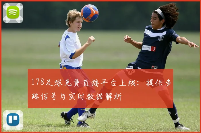 178足球免费直播平台上线：提供多路信号与实时数据解析