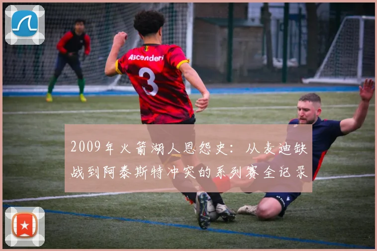 2009年火箭湖人恩怨史：从麦迪缺战到阿泰斯特冲突的系列赛全记录