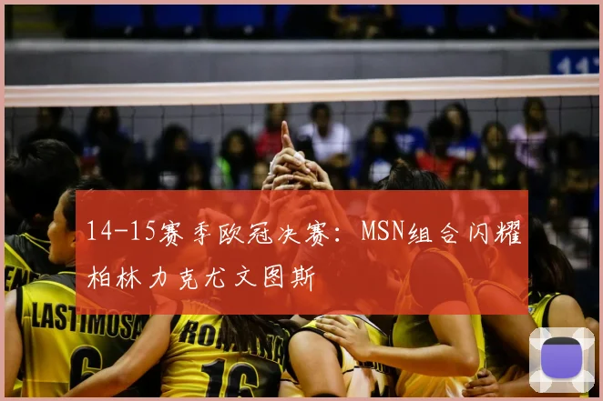 14-15赛季欧冠决赛：MSN组合闪耀柏林力克尤文图斯