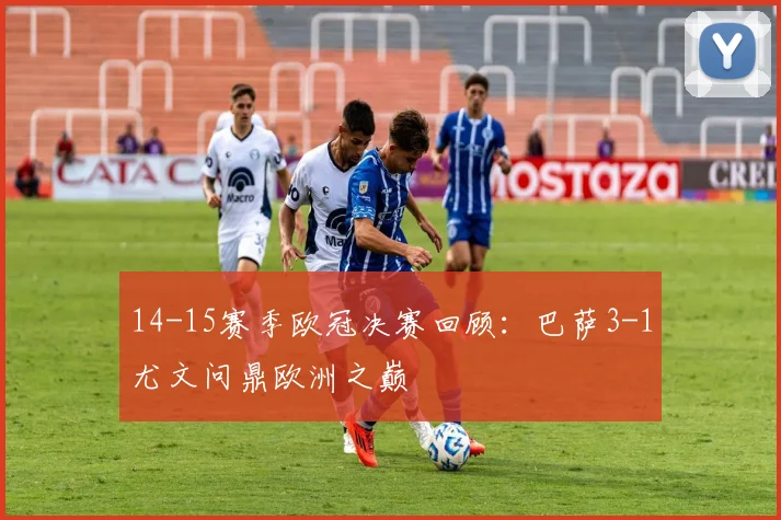 14-15赛季欧冠决赛回顾：巴萨3-1尤文问鼎欧洲之巅