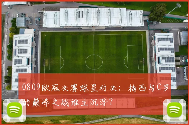 0809欧冠决赛球星对决：梅西与C罗的巅峰之战谁主沉浮？