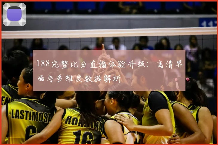 188完整比分直播体验升级：高清界面与多维度数据解析