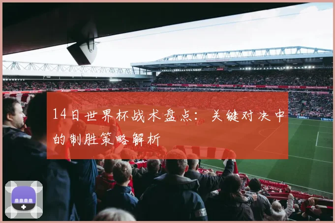 14日世界杯战术盘点：关键对决中的制胜策略解析