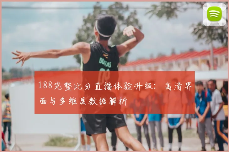 188完整比分直播体验升级：高清界面与多维度数据解析