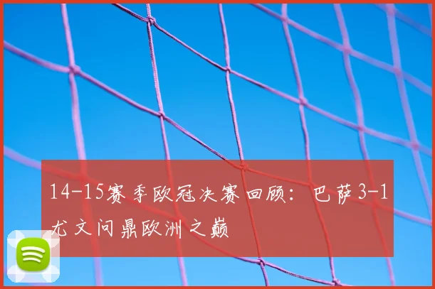 14-15赛季欧冠决赛回顾：巴萨3-1尤文问鼎欧洲之巅