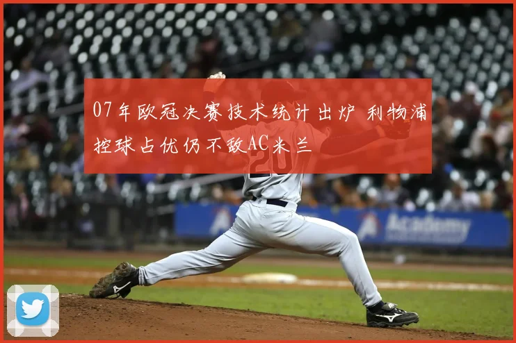07年欧冠决赛技术统计出炉 利物浦控球占优仍不敌AC米兰