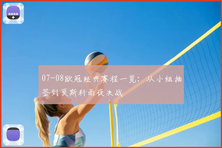 07-08欧冠经典赛程一览：从小组抽签到莫斯科雨夜决战