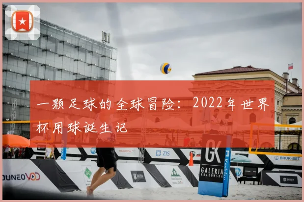 一颗足球的全球冒险:2022年世界杯用球诞生记