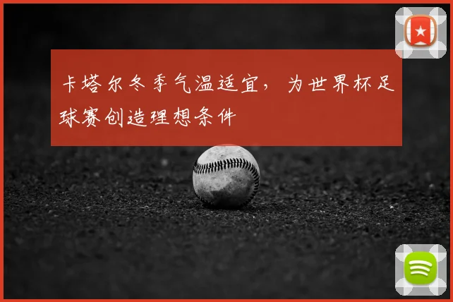 卡塔尔冬季气温适宜，为世界杯足球赛创造理想条件