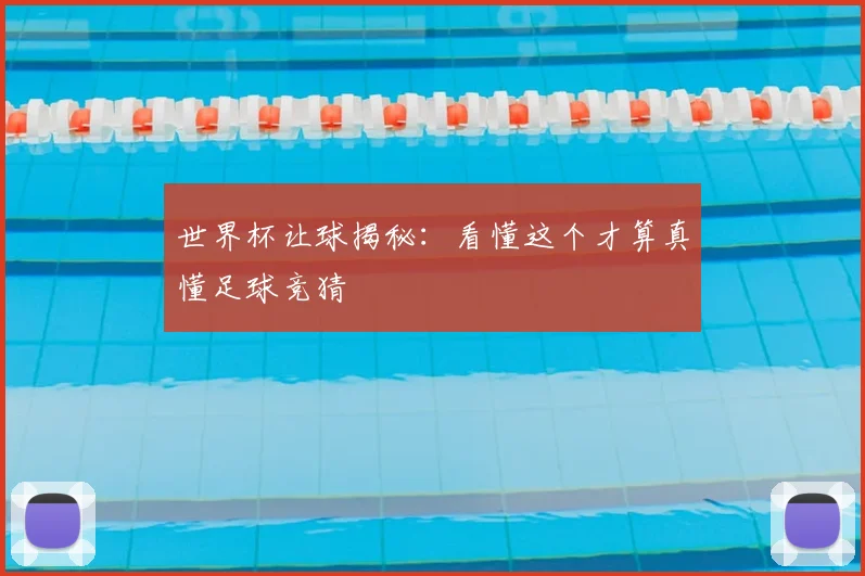 世界杯让球揭秘：看懂这个才算真懂足球竞猜