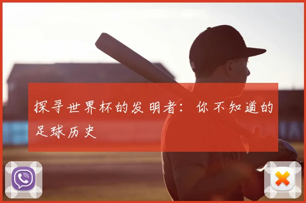 探寻世界杯的发明者：你不知道的足球历史