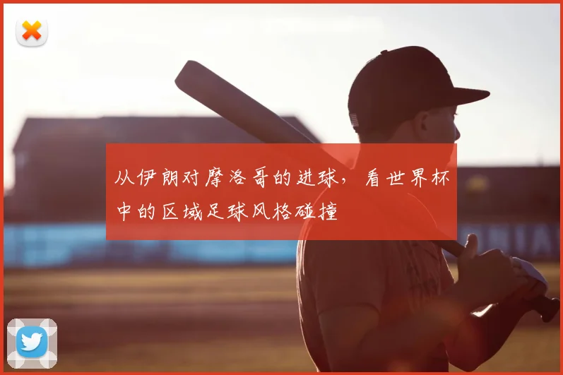 从伊朗对摩洛哥的进球，看世界杯中的区域足球风格碰撞