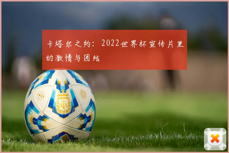 卡塔尔之约:2022世界杯宣传片里的激情与团结