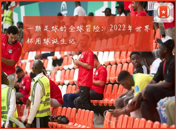 一颗足球的全球冒险:2022年世界杯用球诞生记