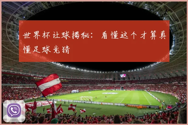 世界杯让球揭秘：看懂这个才算真懂足球竞猜