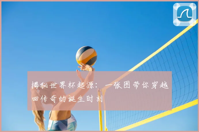 揭秘世界杯起源：一张图带你穿越回传奇的诞生时刻