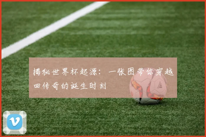 揭秘世界杯起源：一张图带你穿越回传奇的诞生时刻