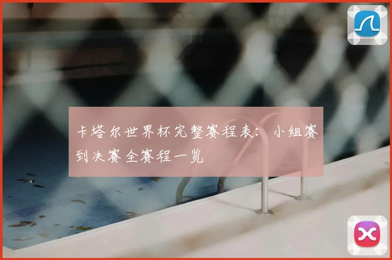 卡塔尔世界杯完整赛程表：小组赛到决赛全赛程一览