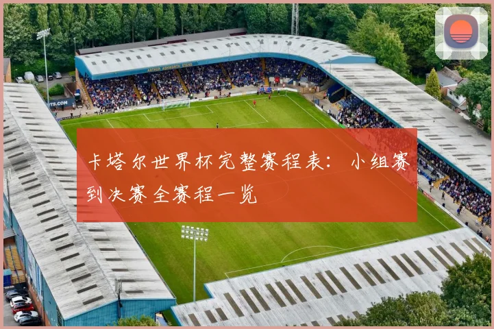 卡塔尔世界杯完整赛程表：小组赛到决赛全赛程一览